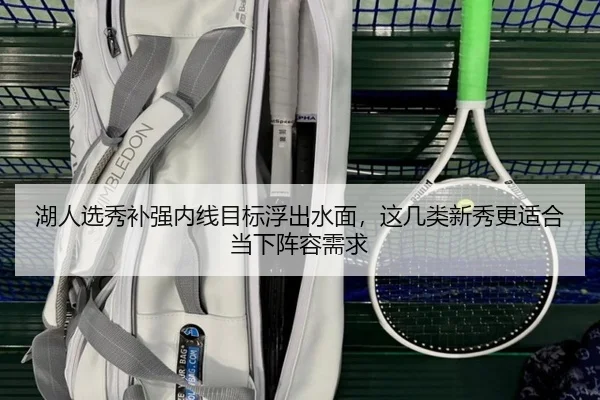 湖人选秀补强内线目标浮出水面，这几类新秀更适合当下阵容需求